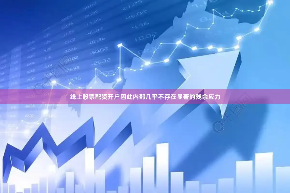 线上股票配资开户因此内部几乎不存在显著的残余应力