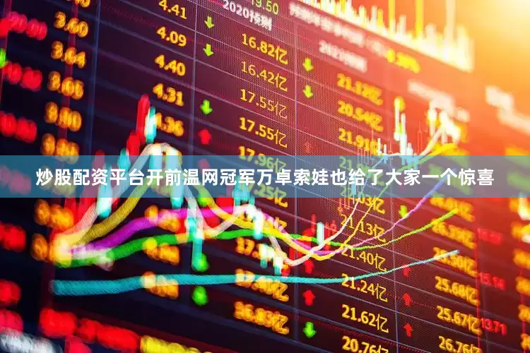 炒股配资平台开前温网冠军万卓索娃也给了大家一个惊喜