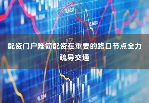 配资门户难简配资在重要的路口节点全力疏导交通