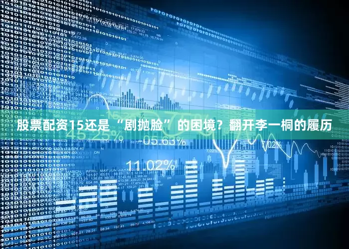股票配资15还是 “剧抛脸” 的困境？翻开李一桐的履历