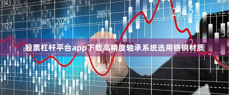 股票杠杆平台app下载高精度轴承系统选用铬钢材质