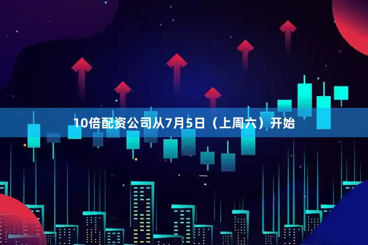 10倍配资公司从7月5日（上周六）开始