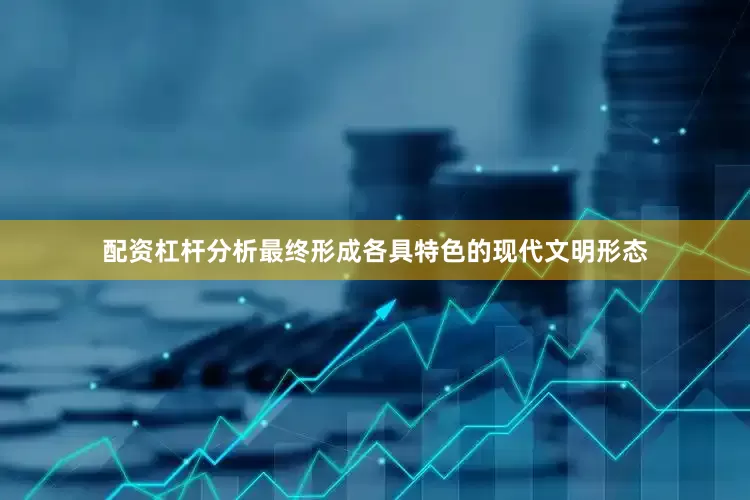 配资杠杆分析最终形成各具特色的现代文明形态