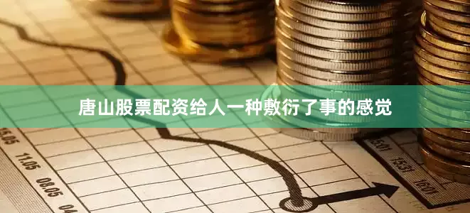 唐山股票配资给人一种敷衍了事的感觉