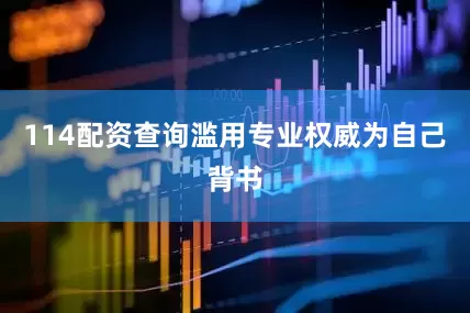 114配资查询滥用专业权威为自己背书
