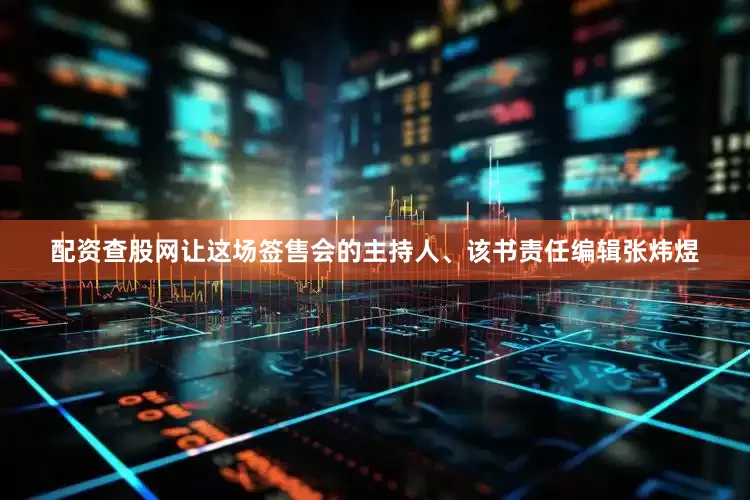 配资查股网让这场签售会的主持人、该书责任编辑张炜煜