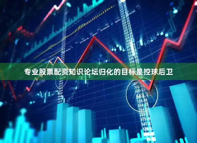 专业股票配资知识论坛归化的目标是控球后卫