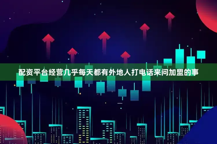 配资平台经营几乎每天都有外地人打电话来问加盟的事