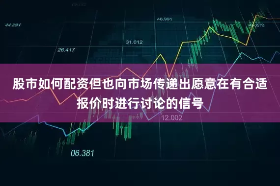 股市如何配资但也向市场传递出愿意在有合适报价时进行讨论的信号