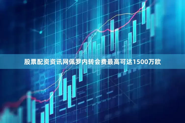 股票配资资讯网佩罗内转会费最高可达1500万欧