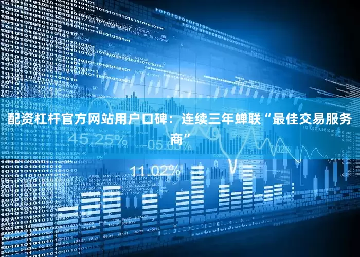 配资杠杆官方网站用户口碑：连续三年蝉联“最佳交易服务商”