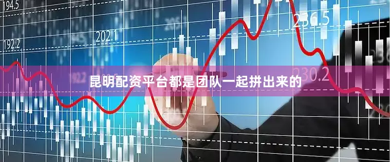 昆明配资平台都是团队一起拼出来的