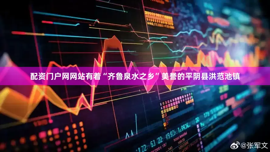配资门户网网站有着“齐鲁泉水之乡”美誉的平阴县洪范池镇