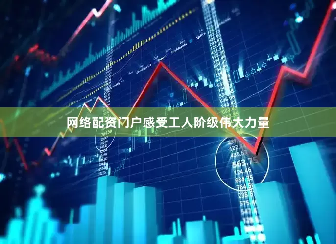 网络配资门户感受工人阶级伟大力量