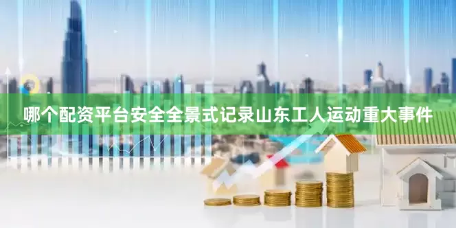 哪个配资平台安全全景式记录山东工人运动重大事件