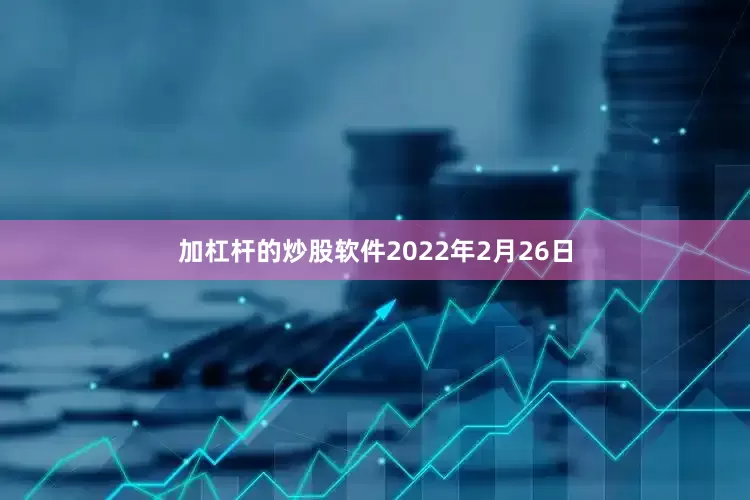 加杠杆的炒股软件2022年2月26日