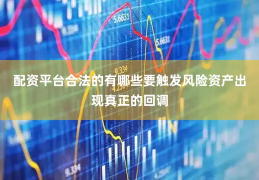 配资平台合法的有哪些要触发风险资产出现真正的回调