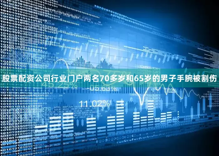 股票配资公司行业门户两名70多岁和65岁的男子手腕被割伤