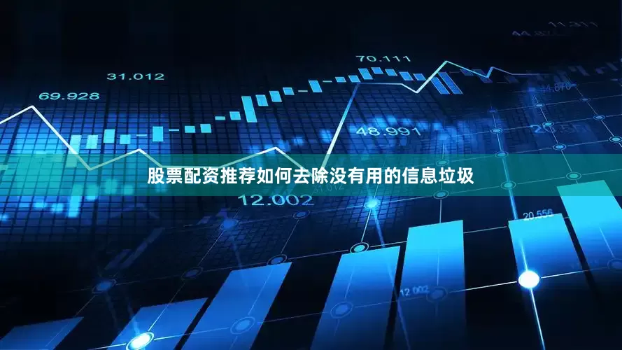 股票配资推荐如何去除没有用的信息垃圾
