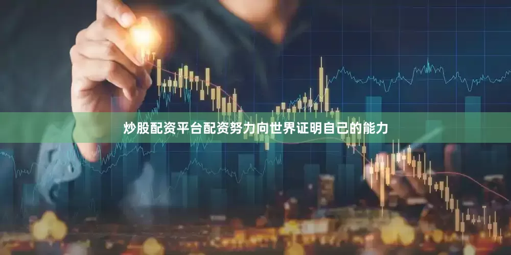 炒股配资平台配资努力向世界证明自己的能力