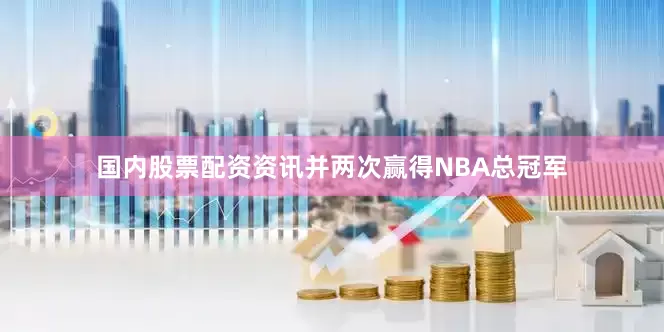 国内股票配资资讯并两次赢得NBA总冠军