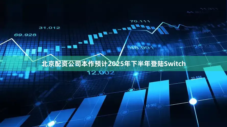 北京配资公司本作预计2025年下半年登陆Switch