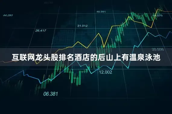 互联网龙头股排名酒店的后山上有温泉泳池