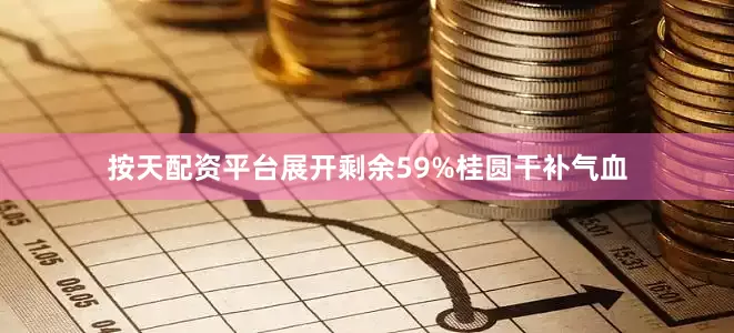 按天配资平台展开剩余59%桂圆干补气血