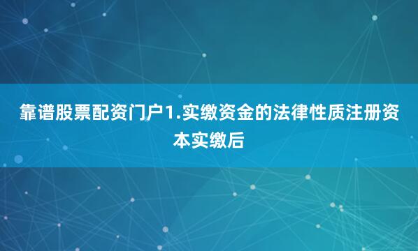 靠谱股票配资门户1.实缴资金的法律性质注册资本实缴后