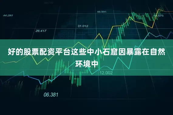 好的股票配资平台这些中小石窟因暴露在自然环境中