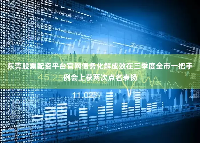 东莞股票配资平台官网债务化解成效在三季度全市一把手例会上获两次点名表扬