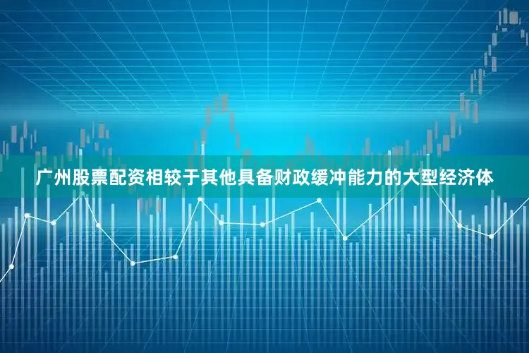 广州股票配资相较于其他具备财政缓冲能力的大型经济体
