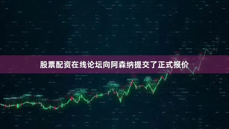 股票配资在线论坛向阿森纳提交了正式报价