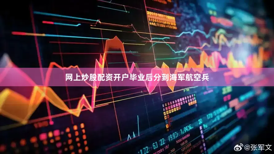 网上炒股配资开户毕业后分到海军航空兵