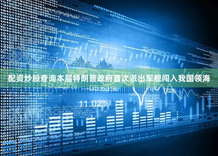 配资炒股查询本届特朗普政府首次派出军舰闯入我国领海