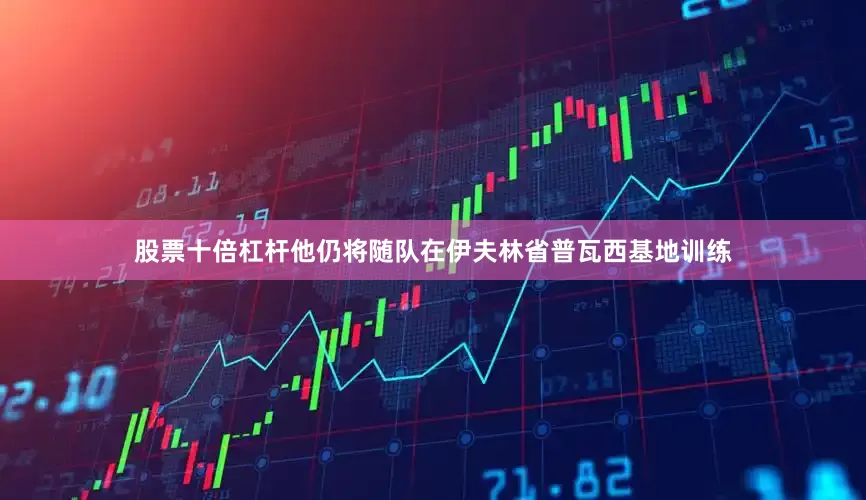 股票十倍杠杆他仍将随队在伊夫林省普瓦西基地训练