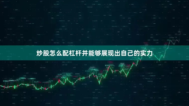 炒股怎么配杠杆并能够展现出自己的实力