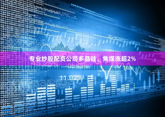 专业炒股配资公司多晶硅、焦煤涨超2%