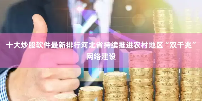 十大炒股软件最新排行河北省持续推进农村地区“双千兆”网络建设