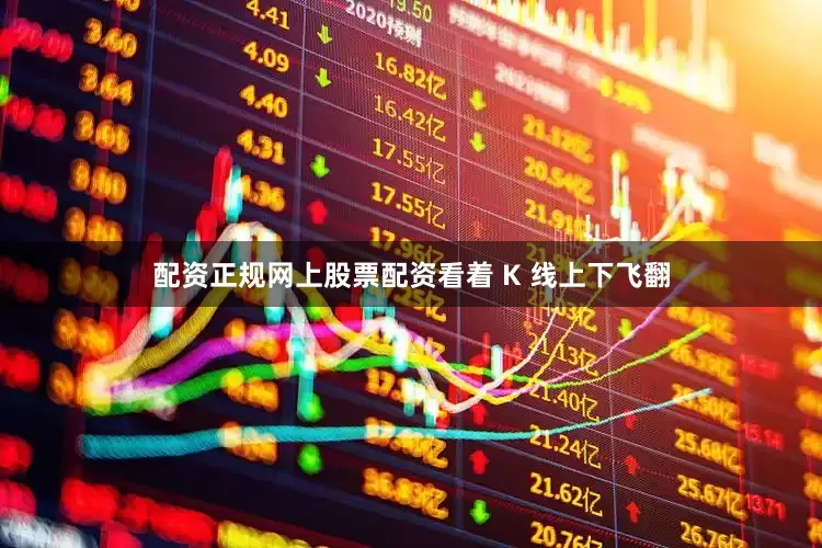 配资正规网上股票配资看着 K 线上下飞翻