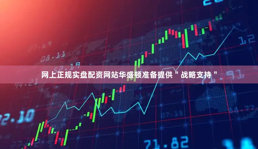 网上正规实盘配资网站华盛顿准备提供＂战略支持＂