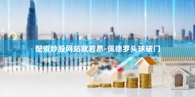 配资炒股网站就若昂-佩德罗头球破门