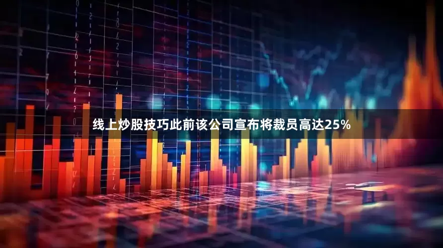 线上炒股技巧此前该公司宣布将裁员高达25%