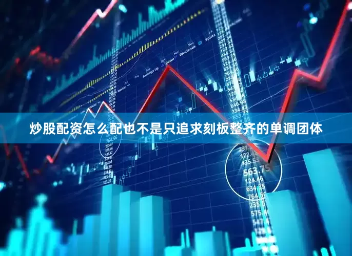 炒股配资怎么配也不是只追求刻板整齐的单调团体