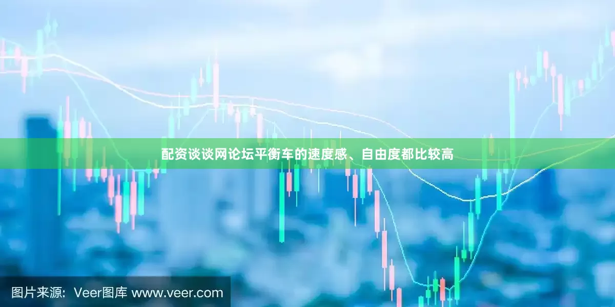 配资谈谈网论坛平衡车的速度感、自由度都比较高