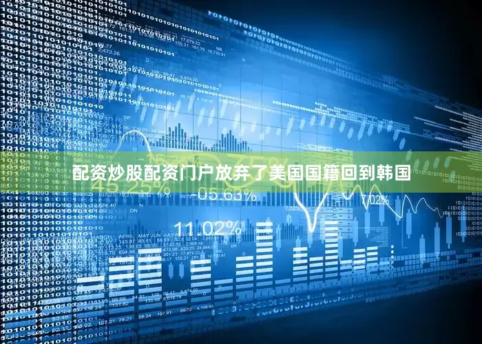 配资炒股配资门户放弃了美国国籍回到韩国