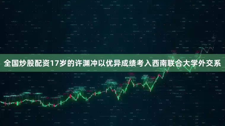 全国炒股配资17岁的许渊冲以优异成绩考入西南联合大学外交系