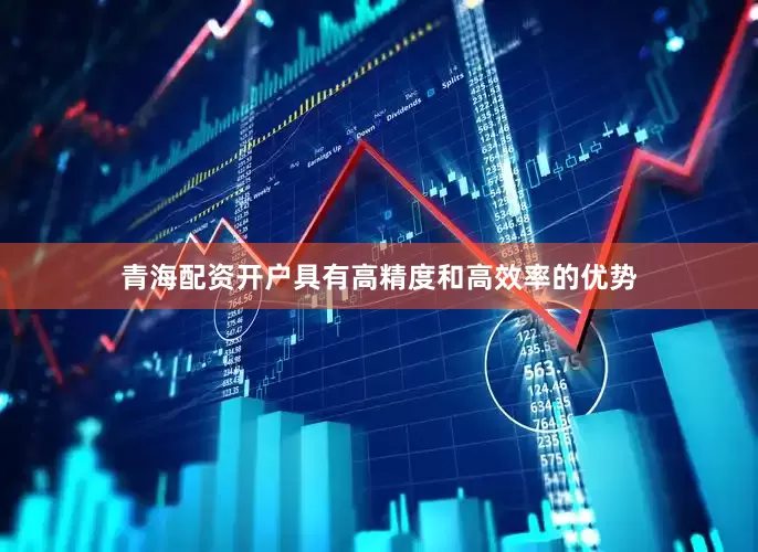 青海配资开户具有高精度和高效率的优势
