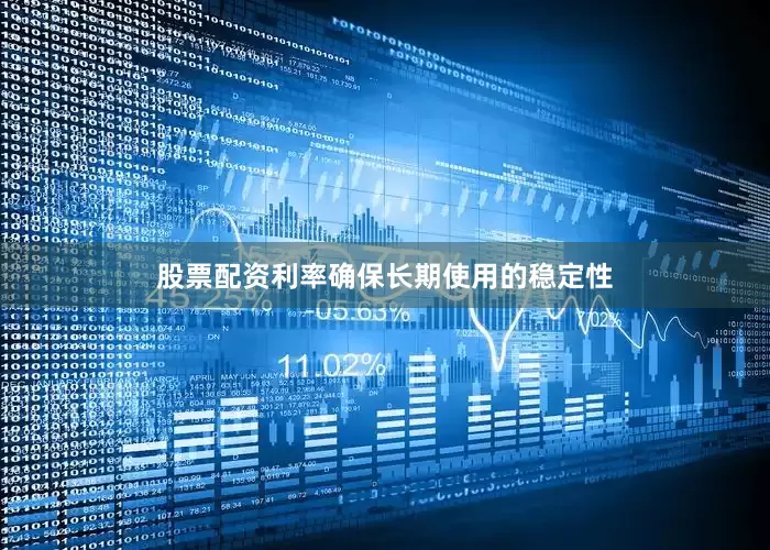股票配资利率确保长期使用的稳定性