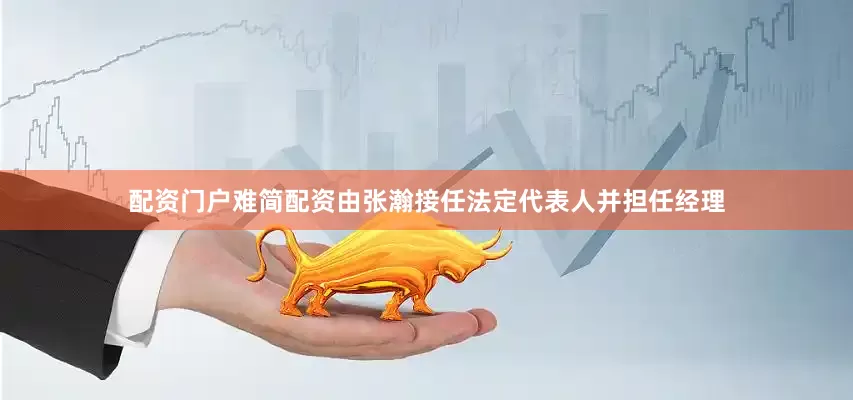 配资门户难简配资由张瀚接任法定代表人并担任经理